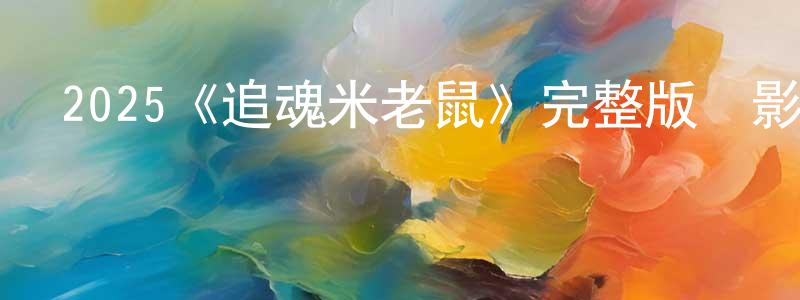 陳紹進發布2025《追魂米老鼠》完整版電影/在線觀看/百度云-美劇天堂
